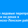 Четыре ледовые переправы закрыли на реках в Казачинско-Ленском районе
