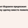 Президент Израиля предложил Нетаньяху сделку вместо помилования...