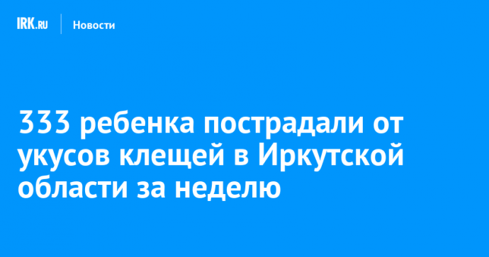333 ребенка пострадали от укусов клещей в Иркутской области за неделю