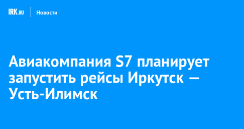 Авиакомпания S7 планирует запустить рейсы Иркутск — Усть-Илимск