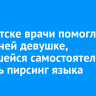 В Иркутске врачи помогли 15-летней девушке, пытавшейся самостоятельно сделать пирсинг языка