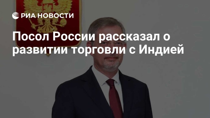 Посол России рассказал о развитии торговли с Индией Посол России рассказал о развитии торговли с Индией