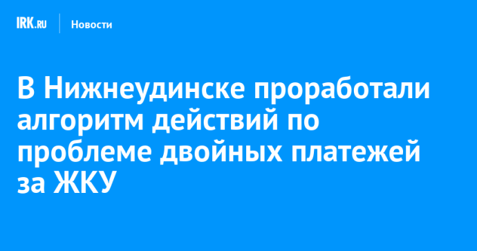 В Нижнеудинске проработали алгоритм действий по проблеме двойных платежей за ЖКУ В Нижнеудинске проработали алгоритм действий по проблеме двойных платежей за ЖКУ