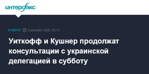 Уиткофф и Кушнер продолжат консультации с украинской делегацией в субботу