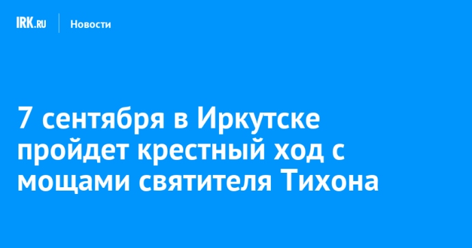 7 сентября в Иркутске пройдет крестный ход с мощами святителя Тихона