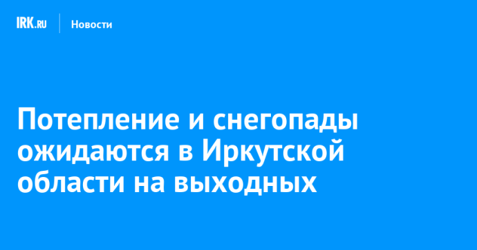 Потепление и снегопады ожидаются в Иркутской области на выходных Потепление и снегопады ожидаются в Иркутской области на выходных