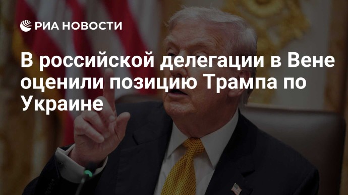 В российской делегации в Вене оценили позицию Трампа по Украине В российской делегации в Вене оценили позицию Трампа по Украине