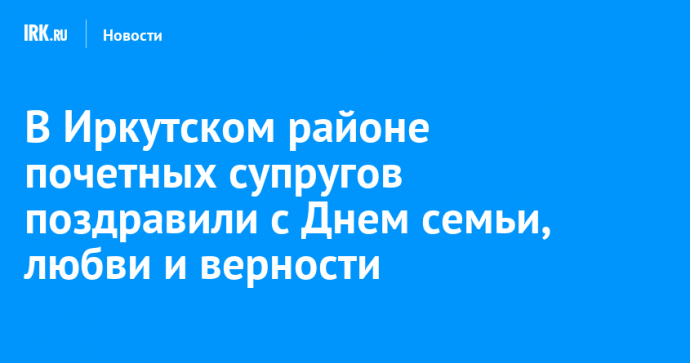В Иркутском районе почетных супругов поздравили с Днем семьи, любви и верности