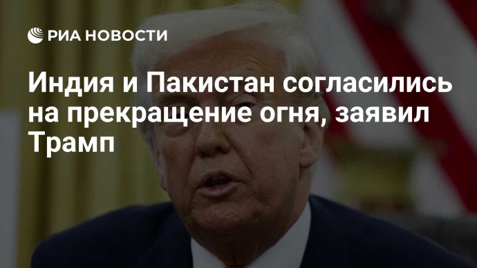 Индия и Пакистан согласились на прекращение огня, заявил Трамп