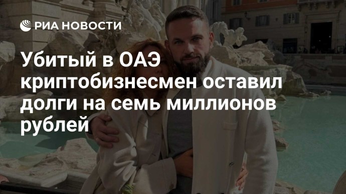 Убитый в ОАЭ криптобизнесмен оставил долги на семь миллионов рублей Убитый в ОАЭ криптобизнесмен оставил долги на семь миллионов рублей