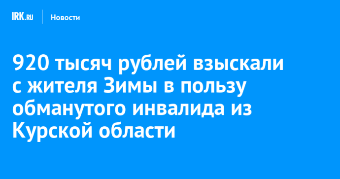 920 тысяч рублей взыскали с жителя Зимы в пользу обманутого инвалида из Курской области