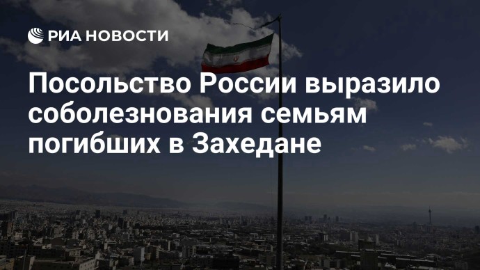 Посольство России выразило соболезнования семьям погибших в Захедане