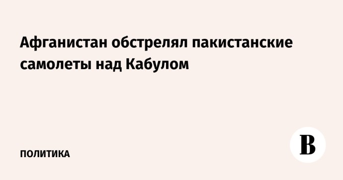 Афганистан обстрелял пакистанские самолеты над Кабулом