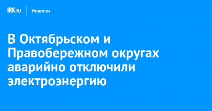 В Октябрьском и Правобережном округах аварийно отключили электроэнергию