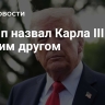 Трамп назвал Карла III давним другом