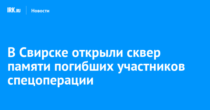 В Свирске открыли сквер памяти погибших участников спецоперации