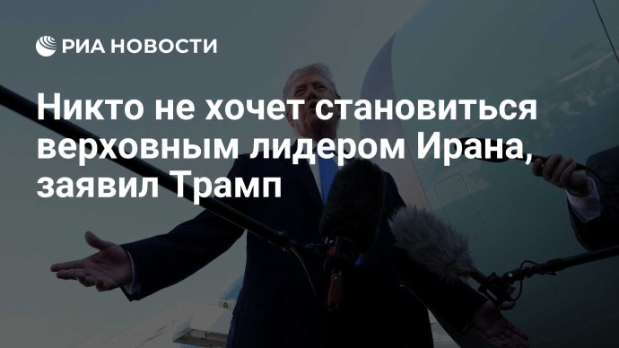 Никто не хочет становиться верховным лидером Ирана, заявил Трамп