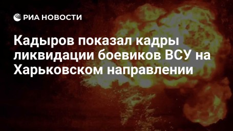 Кадыров показал кадры ликвидации боевиков ВСУ на Харьковском направлении