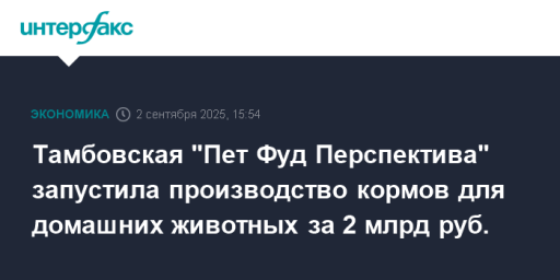 Тамбовская "Пет Фуд Перспектива" запустила производство кормов для домашних животных за 2 млрд руб.