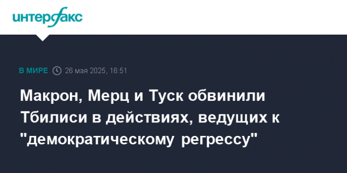 Макрон, Мерц и Туск обвинили Тбилиси в действиях, ведущих к "демократическому регрессу"