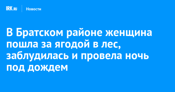 В Братском районе женщина пошла за ягодой в лес, заблудилась и провела ночь под дождем