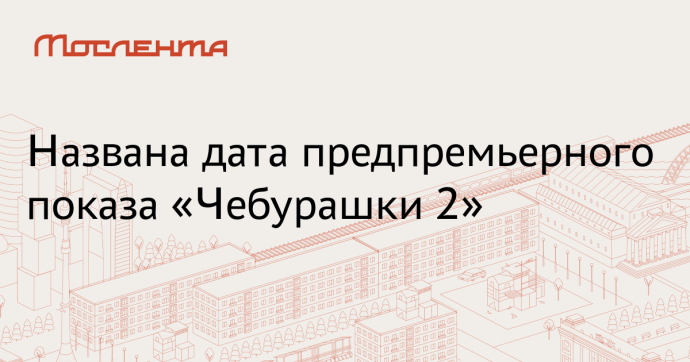 Предпоказ «Чебурашки 2» пройдет в 15 городах России Предпоказ «Чебурашки 2» пройдет в 15 городах России