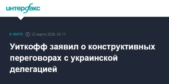 Уиткофф заявил о конструктивных переговорах с украинской делегацией