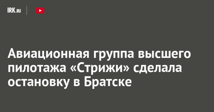 Авиационная группа высшего пилотажа «Стрижи» сделала остановку в Братске