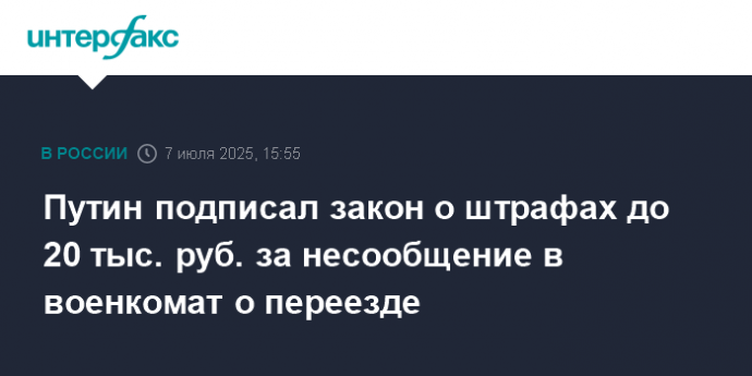 Путин подписал закон о штрафах до 20 тыс. руб. за несообщение в военкомат о переезде