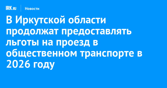 В Иркутской области продолжат предоставлять льготы на проезд в общественном транспорте в 2026 году В Иркутской области продолжат предоставлять льготы на проезд в общественном транспорте в 2026 году
