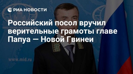 Российский посол вручил верительные грамоты главе Папуа — Новой Гвинеи