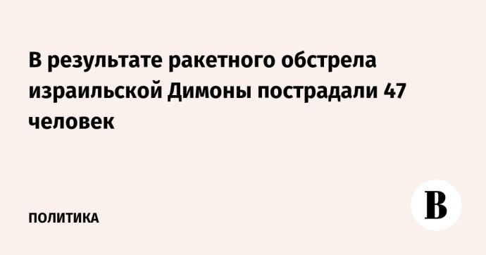 В результате ракетного обстрела израильской Димоны пострадали 47 человек