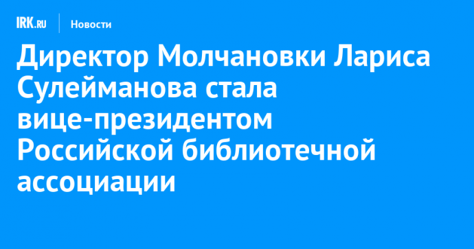 Директор Молчановки Лариса Сулейманова стала вице-президентом Российской библиотечной ассоциации