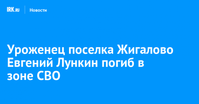 Уроженец поселка Жигалово Евгений Лункин погиб в зоне СВО