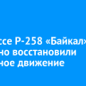 На трассе Р-258 «Байкал» частично восстановили дорожное движение