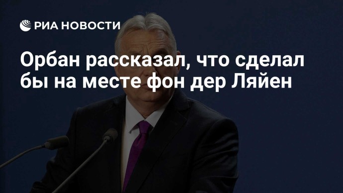 Орбан рассказал, что сделал бы на месте фон дер Ляйен Орбан рассказал, что сделал бы на месте фон дер Ляйен