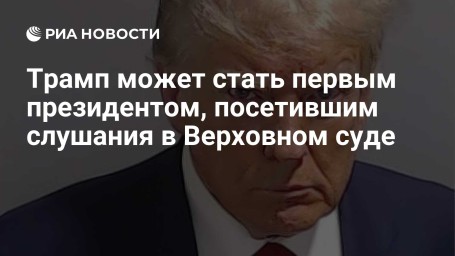 Трамп может стать первым президентом, посетившим слушания в Верховном суде