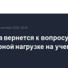 Госдума вернется к вопросу о чрезмерной нагрузке на учеников