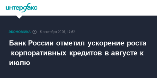 Банк России отметил ускорение роста  корпоративных кредитов в августе к июлю
