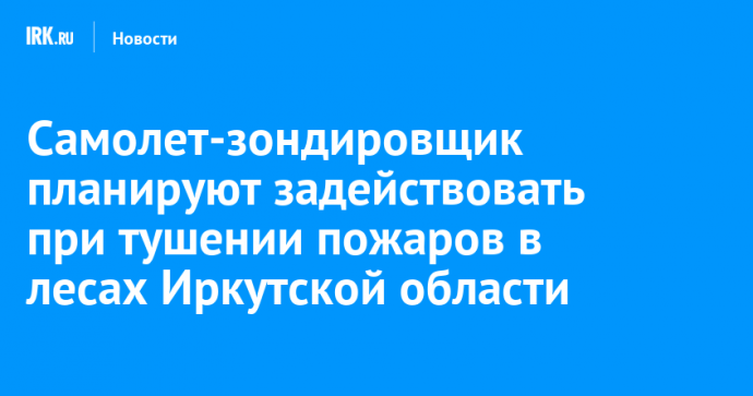 Самолет-зондировщик планируют задействовать при тушении пожаров в лесах Иркутской области