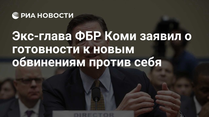 Экс-глава ФБР Коми заявил о готовности к новым обвинениям против себя