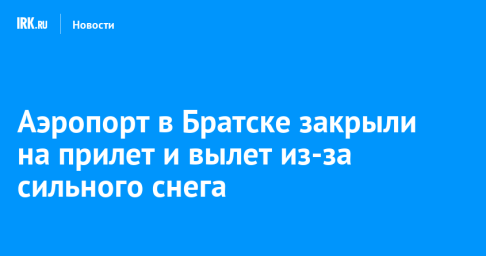 Аэропорт в Братске закрыли на прилет и вылет из-за сильного снега