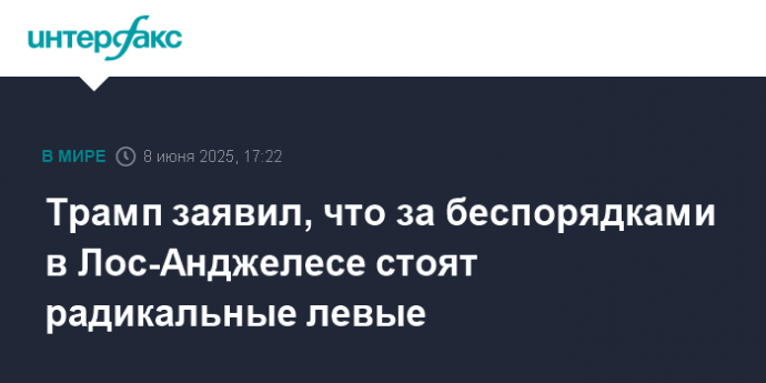 Трамп заявил, что за беспорядками в Лос-Анджелесе стоят радикальные левые
