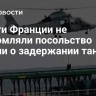 Власти Франции не уведомляли посольство России о задержании танкера
