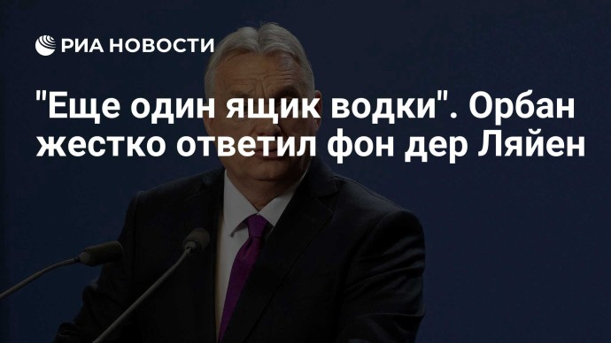 "Еще один ящик водки". Орбан жестко ответил фон дер Ляйен