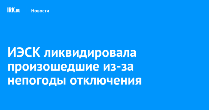 ИЭСК ликвидировала произошедшие из-за непогоды отключения