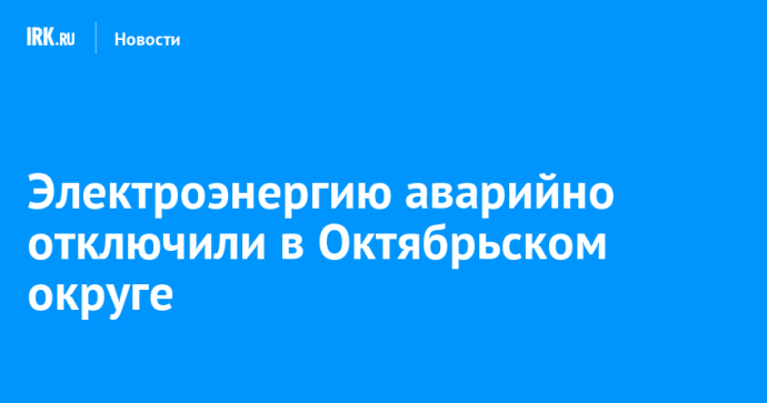 Электроэнергию аварийно отключили в Октябрьском округе