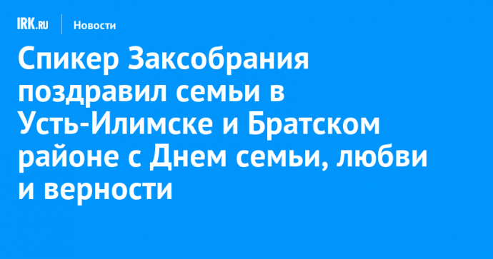 Спикер Заксобрания поздравил семьи в Усть-Илимске и Братском районе с Днем семьи, любви и верности