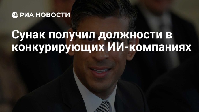 Сунак получил должности в конкурирующих ИИ-компаниях