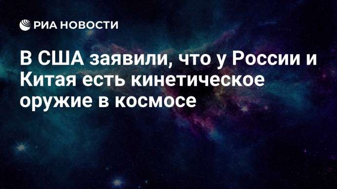 В США заявили, что у России и Китая есть кинетическое оружие в космосе